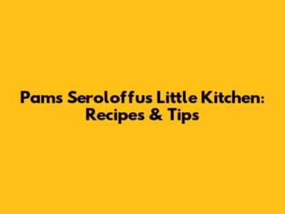 Pam's Seroloffu's Little Kitchen: Recipes & Tips