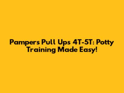 Pampers Pull Ups 4T-5T: Potty Training Made Easy!