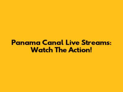 Panama Canal Live Streams: Watch The Action!