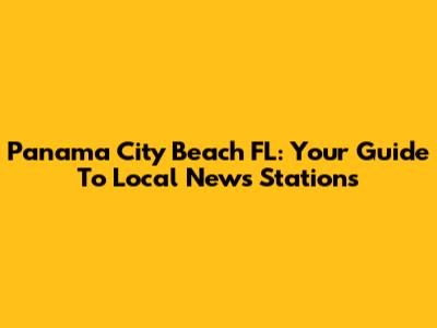Panama City Beach FL: Your Guide To Local News Stations
