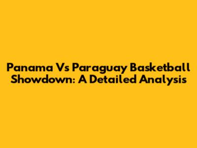 Panama Vs Paraguay Basketball Showdown: A Detailed Analysis