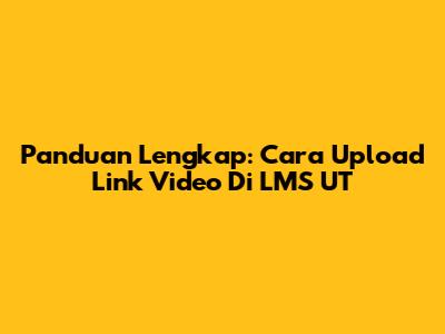 Panduan Lengkap: Cara Upload Link Video Di LMS UT