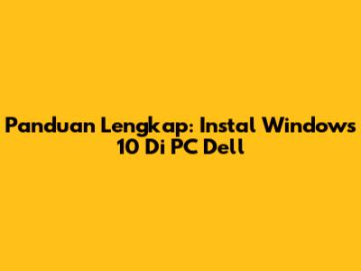 Panduan Lengkap: Instal Windows 10 Di PC Dell