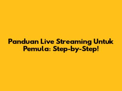 Panduan Live Streaming Untuk Pemula: Step-by-Step!