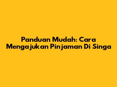 Panduan Mudah: Cara Mengajukan Pinjaman Di Singa