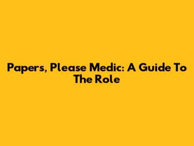 Papers, Please Medic: A Guide To The Role