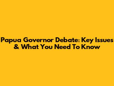Papua Governor Debate: Key Issues & What You Need To Know