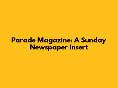 Parade Magazine: A Sunday Newspaper Insert