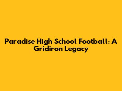 Paradise High School Football: A Gridiron Legacy