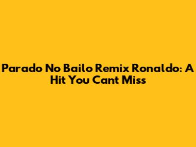 Parado No Bailo Remix Ronaldo: A Hit You Can't Miss