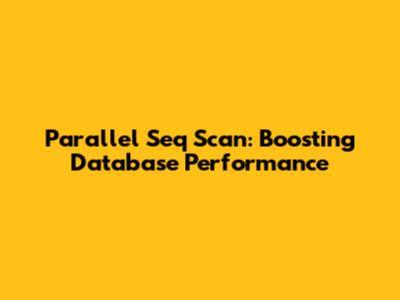 Parallel Seq Scan: Boosting Database Performance