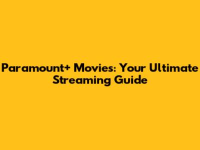 Paramount+ Movies: Your Ultimate Streaming Guide