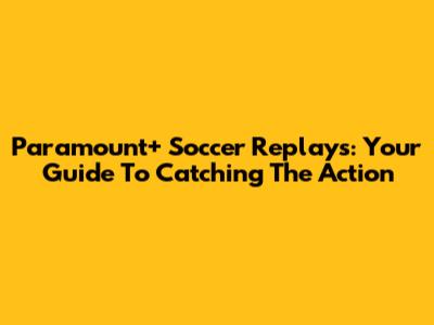 Paramount+ Soccer Replays: Your Guide To Catching The Action