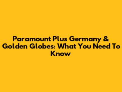 Paramount Plus Germany & Golden Globes: What You Need To Know