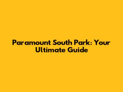 Paramount South Park: Your Ultimate Guide