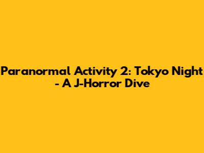 Paranormal Activity 2: Tokyo Night - A J-Horror Dive
