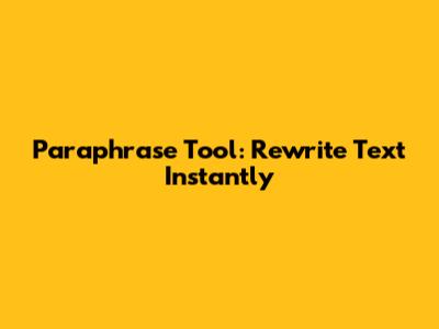 Paraphrase Tool: Rewrite Text Instantly