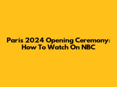 Paris 2024 Opening Ceremony: How To Watch On NBC