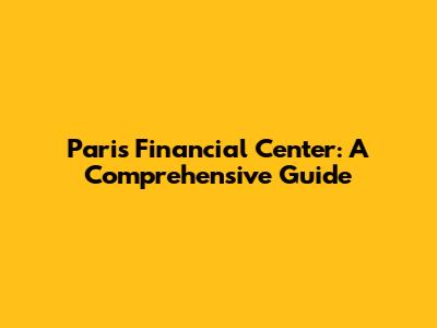 Paris Financial Center: A Comprehensive Guide