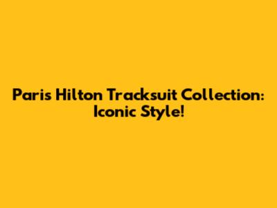 Paris Hilton Tracksuit Collection: Iconic Style!