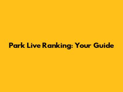 Park Live Ranking: Your Guide