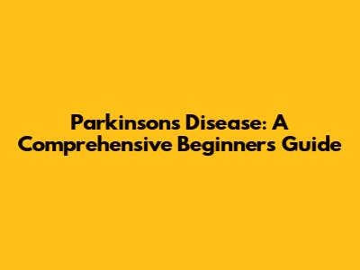 Parkinson's Disease: A Comprehensive Beginner's Guide