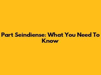 Part Seindiense: What You Need To Know