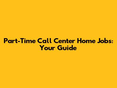 Part-Time Call Center Home Jobs: Your Guide