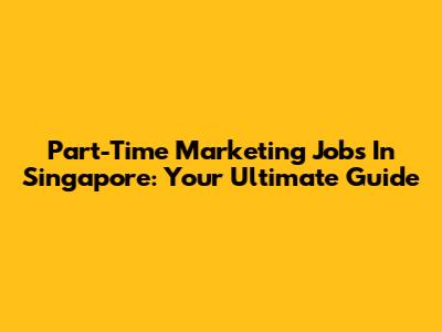 Part-Time Marketing Jobs In Singapore: Your Ultimate Guide