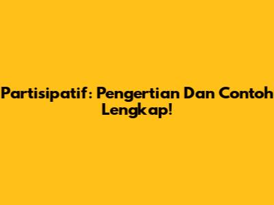 Partisipatif: Pengertian Dan Contoh Lengkap!