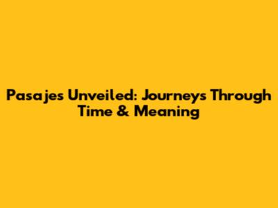Pasajes Unveiled: Journeys Through Time & Meaning