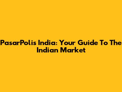 PasarPolis India: Your Guide To The Indian Market
