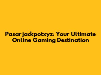 Pasarjackpotxyz: Your Ultimate Online Gaming Destination