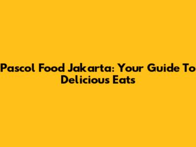 Pascol Food Jakarta: Your Guide To Delicious Eats