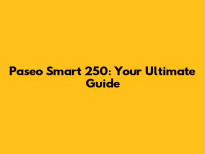 Paseo Smart 250: Your Ultimate Guide