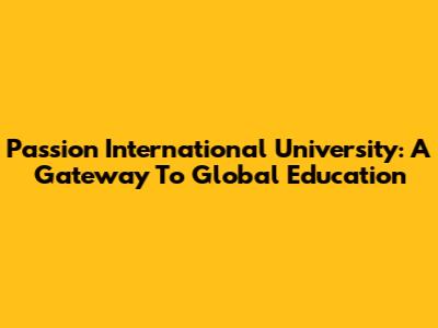Passion International University: A Gateway To Global Education