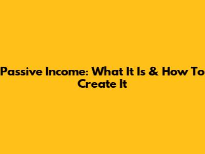 Passive Income: What It Is & How To Create It