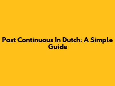 Past Continuous In Dutch: A Simple Guide
