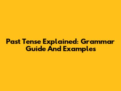 Past Tense Explained: Grammar Guide And Examples