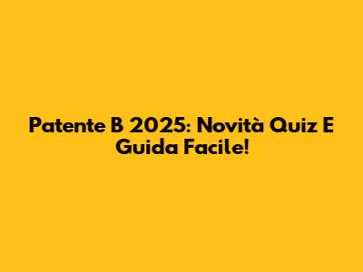 Patente B 2025: Novità Quiz E Guida Facile!