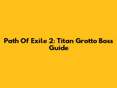 Path Of Exile 2: Titan Grotto Boss Guide