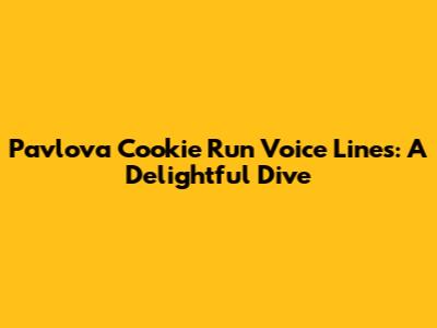 Pavlova Cookie Run Voice Lines: A Delightful Dive