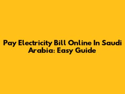 Pay Electricity Bill Online In Saudi Arabia: Easy Guide