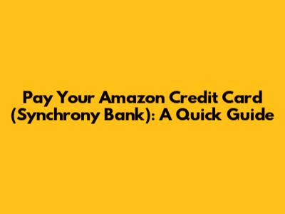 Pay Your Amazon Credit Card (Synchrony Bank): A Quick Guide