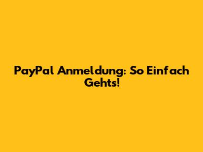 PayPal Anmeldung: So Einfach Geht's!
