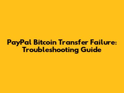PayPal Bitcoin Transfer Failure: Troubleshooting Guide