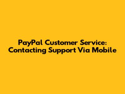 PayPal Customer Service: Contacting Support Via Mobile