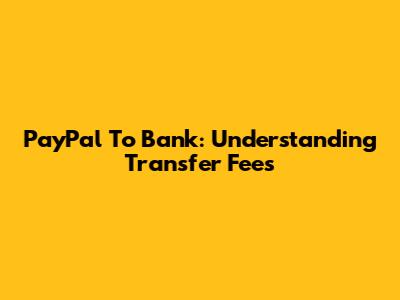 PayPal To Bank: Understanding Transfer Fees