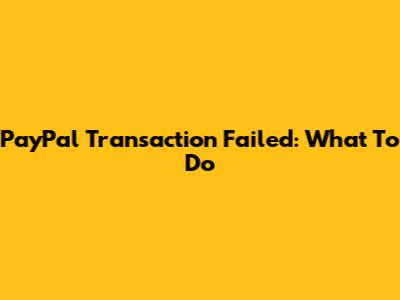 PayPal Transaction Failed: What To Do