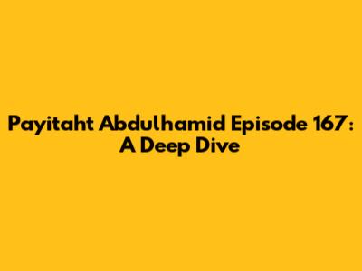 Payitaht Abdulhamid Episode 167: A Deep Dive